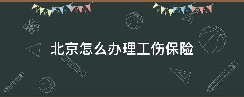 北京怎么办理工伤保险 北京社保工伤保险