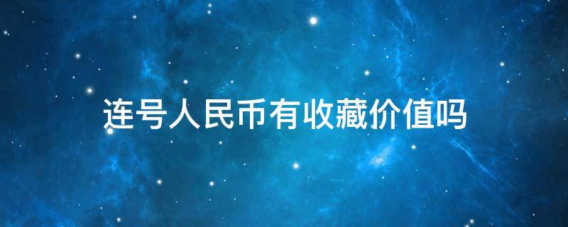 连号人民币有收藏价值吗 人民币连号收藏有没意义