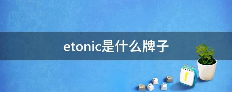 etonic是什么牌子 etonic是什么牌子大约多少钱