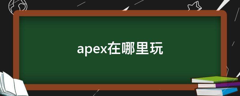 apex在哪里玩 apex在哪里玩人多