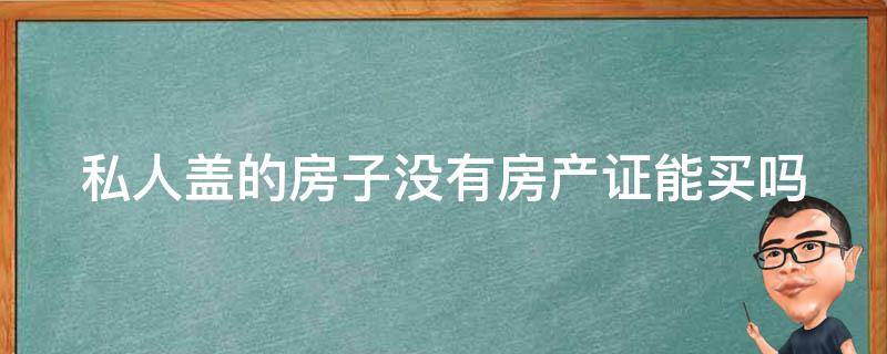 私人盖的房子没有房产证能买吗 私人盖的房子没有房产证能买吗现在