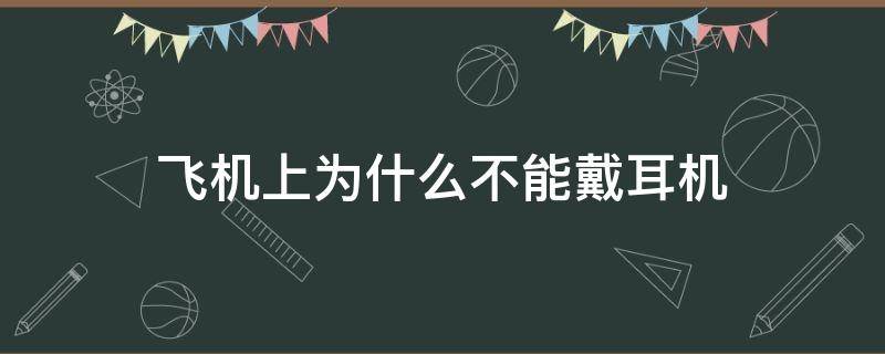 飞机上为什么不能戴耳机 为什么飞机上不可以戴耳机