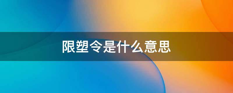 限塑令是什么意思 限塑令是啥