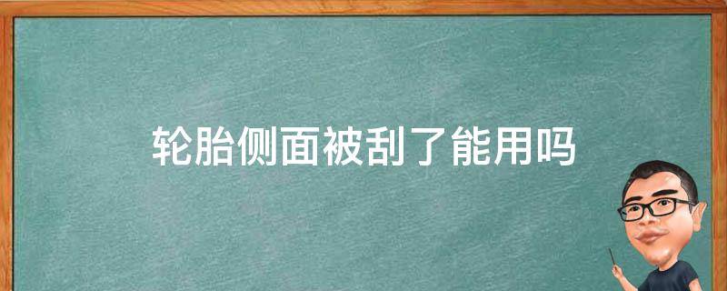 轮胎侧面被刮了能用吗（小车轮胎胎侧被刮伤了 还能用吗?）