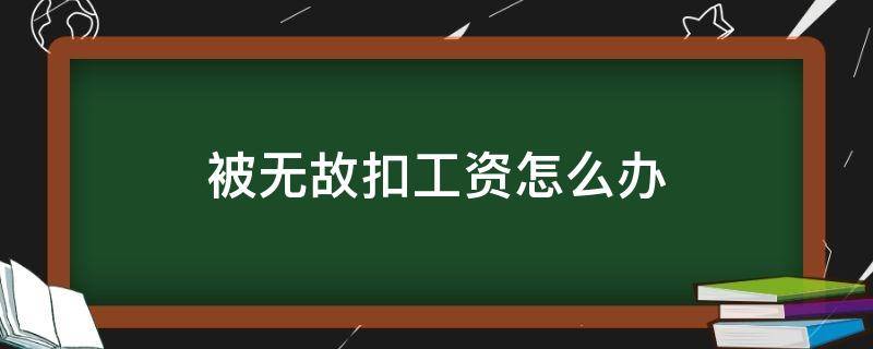 被无故扣工资怎么办 工资被无故克扣怎么办