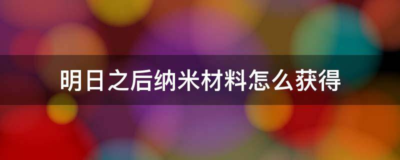 明日之后纳米材料怎么获得 明日之后纳米材料怎么获得视频