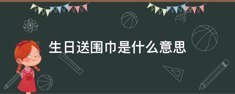 生日送围巾是什么意思 生日礼物送围巾