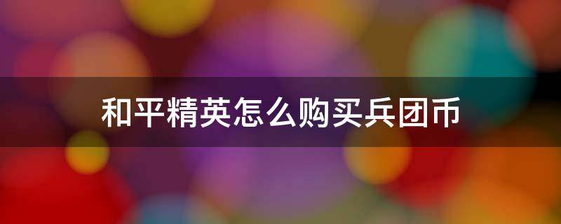 和平精英怎么购买兵团币 和平精英怎么购买兵团币礼盒