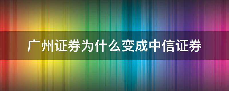 广州证券为什么变成中信证券 广州有中信证券吗