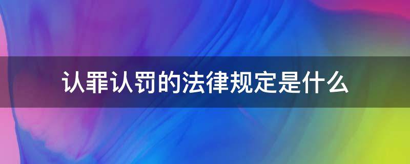 认罪认罚的法律规定是什么 认罪认罚是哪条法律