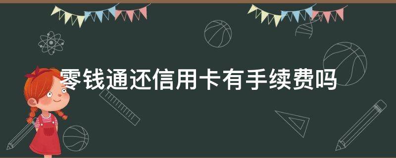 零钱通还信用卡有手续费吗 零钱通的钱到银行卡要手续费吗