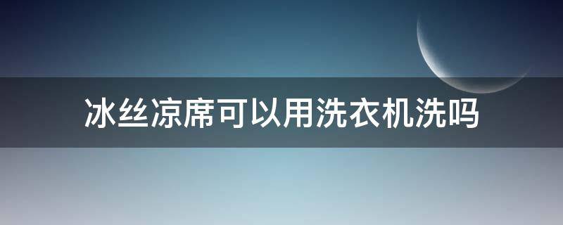 冰丝凉席可以用洗衣机洗吗（冰丝凉席可以用洗衣机洗吗能放洗衣液洗吗）