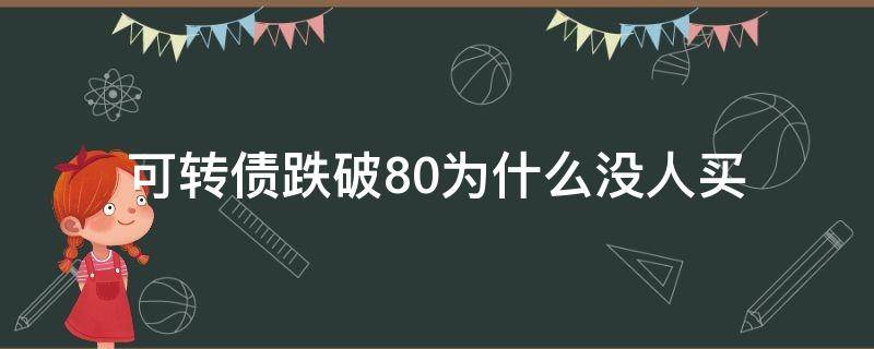 可转债跌破80为什么没人买（可转债跌了）