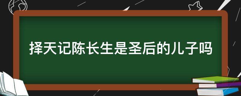 择天记陈长生是圣后的儿子吗 择天记陈长生是圣后的儿子吗小说