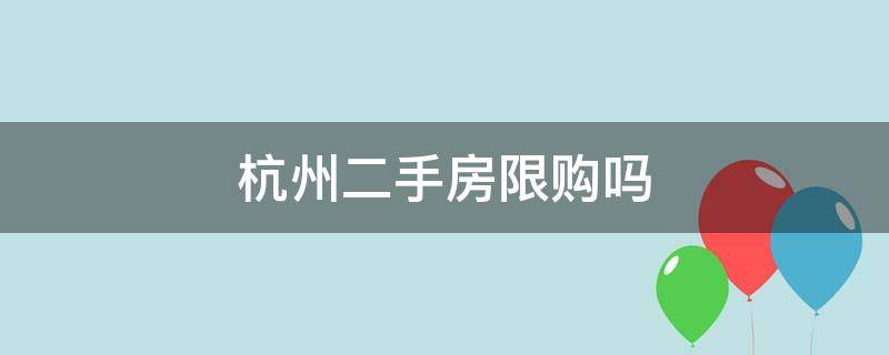 杭州二手房限购吗（杭州购买二手房限购吗）