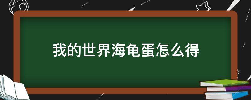 我的世界海龟蛋怎么得 我的世界海龟在哪下蛋