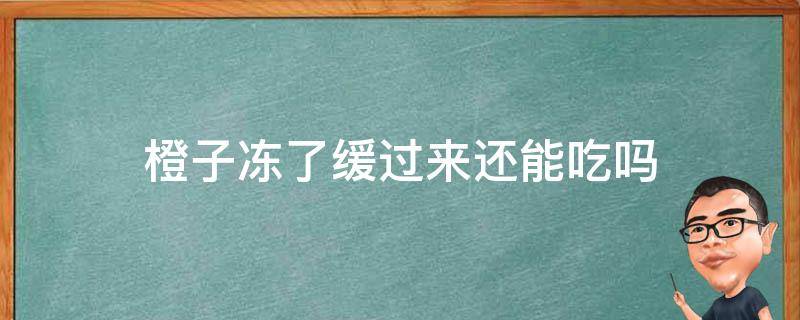 橙子冻了缓过来还能吃吗（橙子速冻以后还能吃吗?）