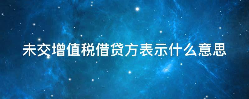 未交增值税借贷方表示什么意思（未交增值税是借方科目还是贷方科目）