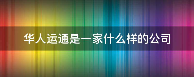 华人运通是一家什么样的公司 华人运通是哪家公司