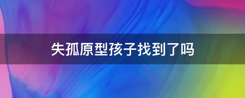 失孤原型孩子找到了吗 失孤原型找到了吗