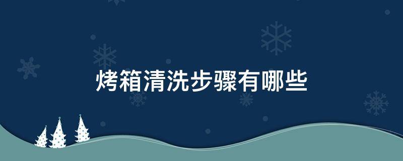 烤箱清洗步骤有哪些 清洗烤箱的方法