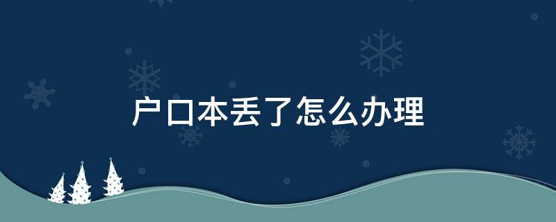 户口本丢了怎么办理 户口本丢了怎么办理离婚