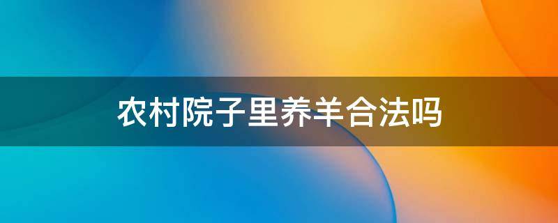 农村院子里养羊合法吗 农民在自家院子里养羊合法吗