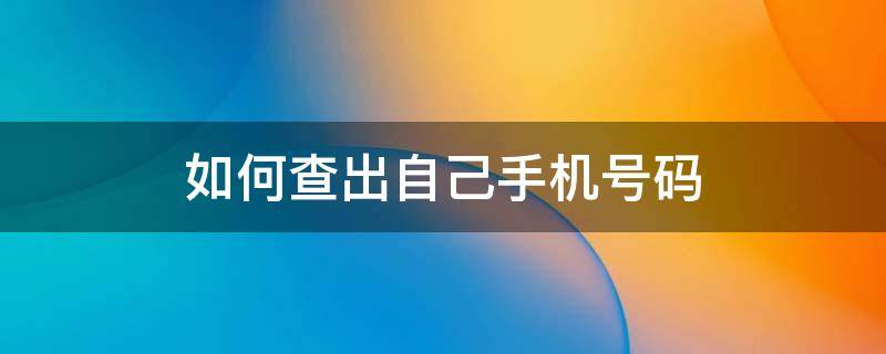 如何查出自己手机号码 怎么查出自己的手机号码