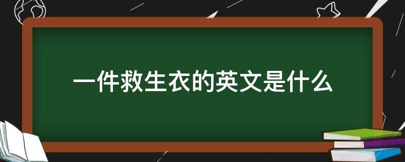 一件救生衣的英文是什么（救生衣,的英文）