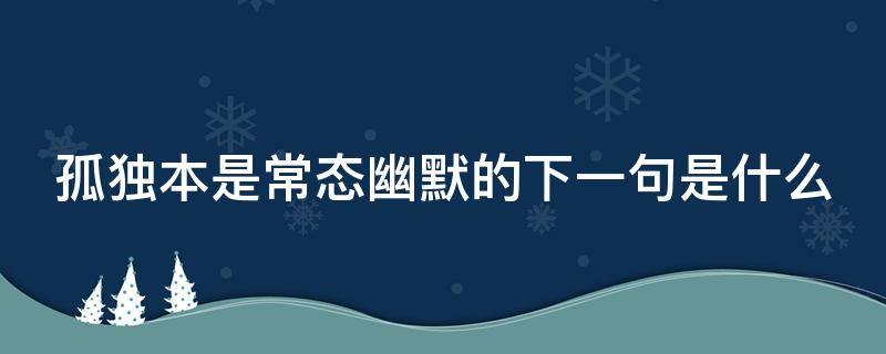 孤独本是常态幽默的下一句是什么（孤独本是常态出自哪里）