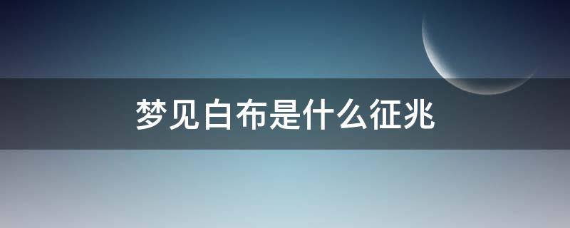 梦见白布是什么征兆（梦见有白布）