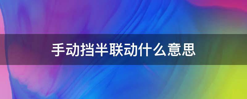 手动挡半联动什么意思（手动挡车半联动什么意思）