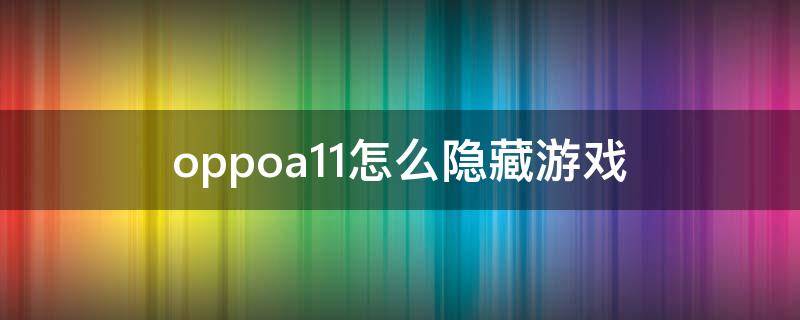 oppoa11怎么隐藏游戏 oppoa11x怎么隐藏游戏