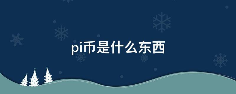 pi币是什么东西（pi币是什么东西,能干嘛）