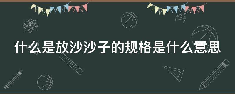 什么是放沙沙子的规格是什么意思 放沙子图片