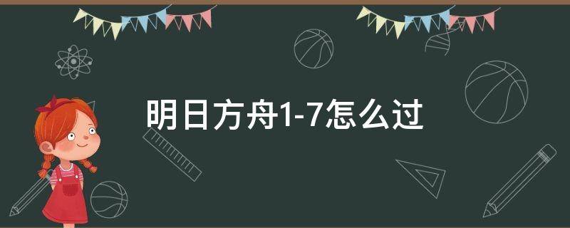 明日方舟1-7怎么过（明日方舟1-7怎么打）