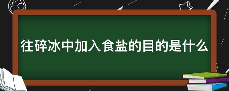 往碎冰中加入食盐的目的是什么 往碎冰中加入食盐的目的是什么?