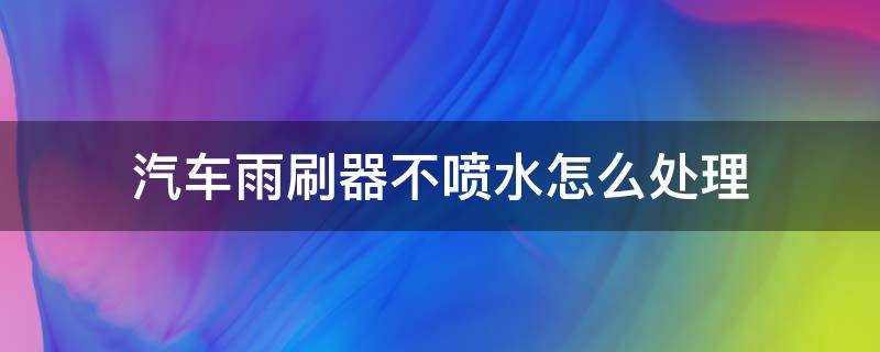 汽车雨刷器不喷水怎么处理 小汽车雨刷喷水器怎么修不喷水了