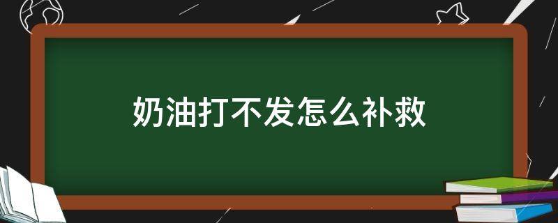 奶油打不发怎么补救（为什么淡奶油打不发怎么补救）