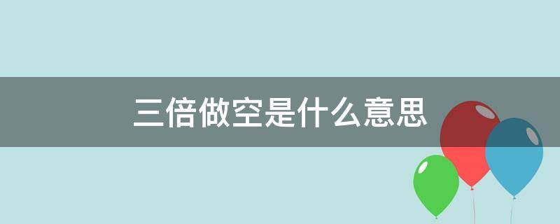 三倍做空是什么意思 富时指数三倍做空是什么意思