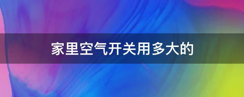 家里空气开关用多大的 家里空气开关用多大的合适