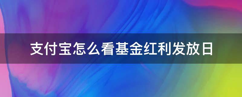 支付宝怎么看基金红利发放日 怎么看基金红利发放日多久一次 支付宝