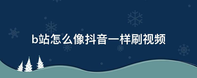 b站怎么像抖音一样刷视频 哔哩哔哩怎么像抖音一样刷视频