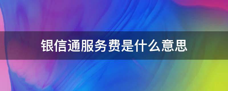 银信通服务费是什么意思（银信通信服务费）