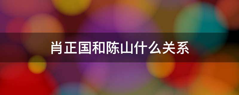 肖正国和陈山什么关系 陈山肖正国血型为什么一样