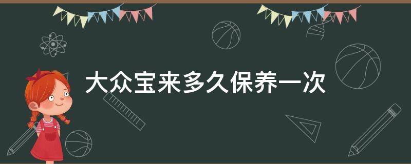 大众宝来多久保养一次（大众宝来多久保养一次合适?）