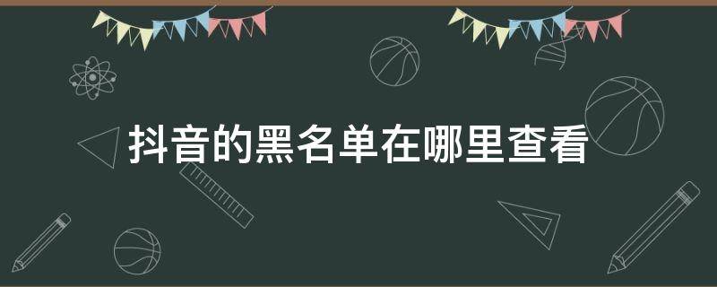 抖音的黑名单在哪里查看 抖音的黑名单在哪里看?