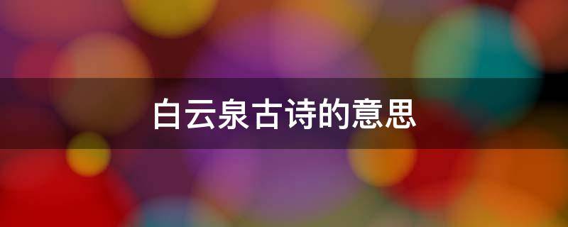 白云泉古诗的意思 白云泉古诗的意思翻译