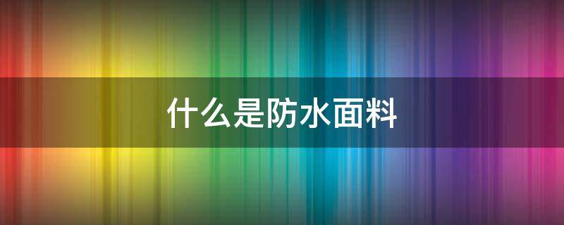 什么是防水面料 防水面料的特点