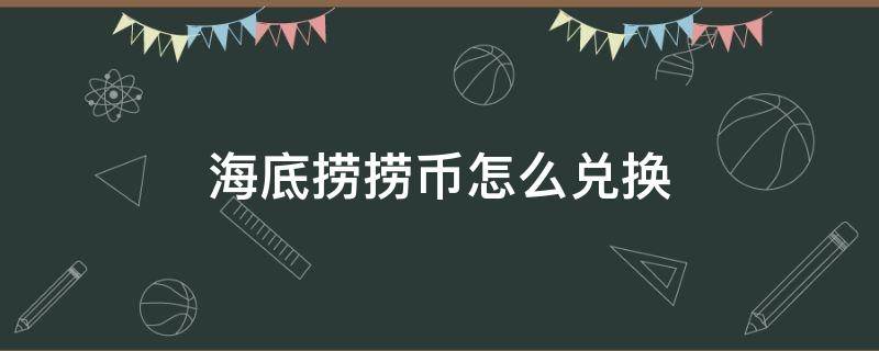 海底捞捞币怎么兑换（1000海底捞捞币怎么兑换）